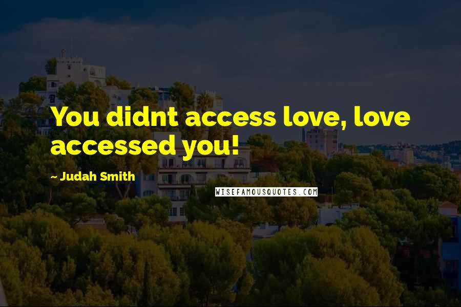 Judah Smith quotes: You didnt access love, love accessed you!