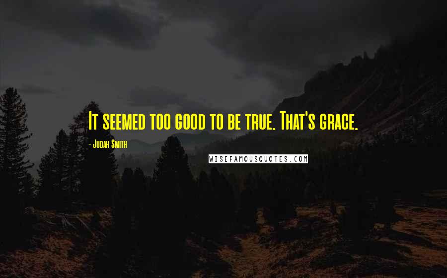 Judah Smith quotes: It seemed too good to be true. That's grace.