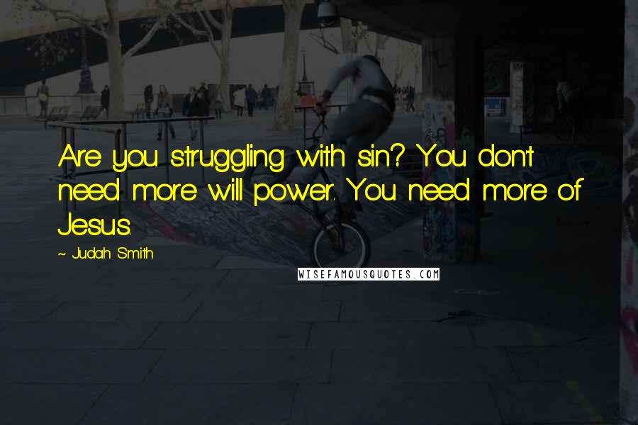 Judah Smith quotes: Are you struggling with sin? You don't need more will power. You need more of Jesus.