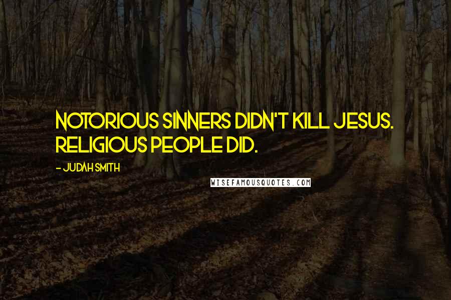 Judah Smith quotes: Notorious sinners didn't kill Jesus. Religious people did.