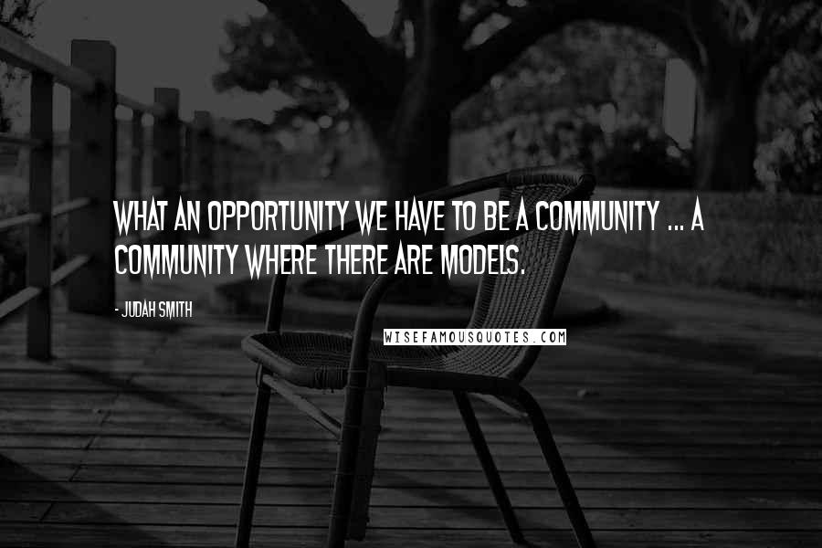 Judah Smith quotes: What an opportunity we have to be a community ... A community where there are models.
