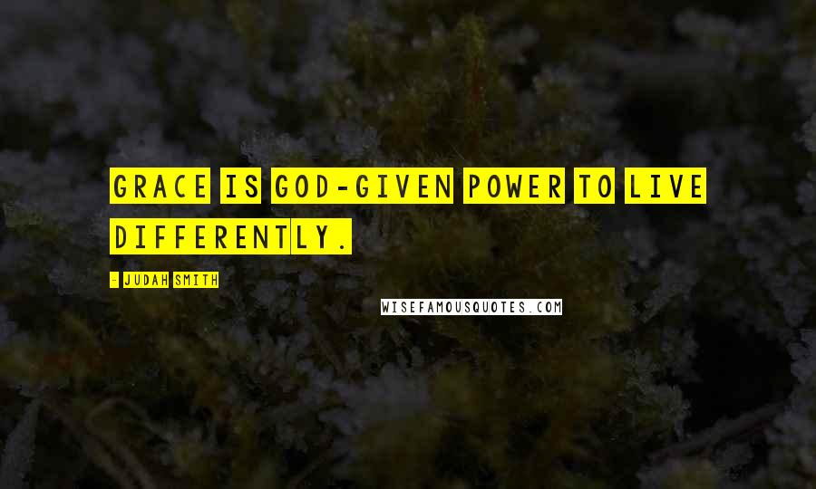Judah Smith quotes: Grace is God-given power to live differently.