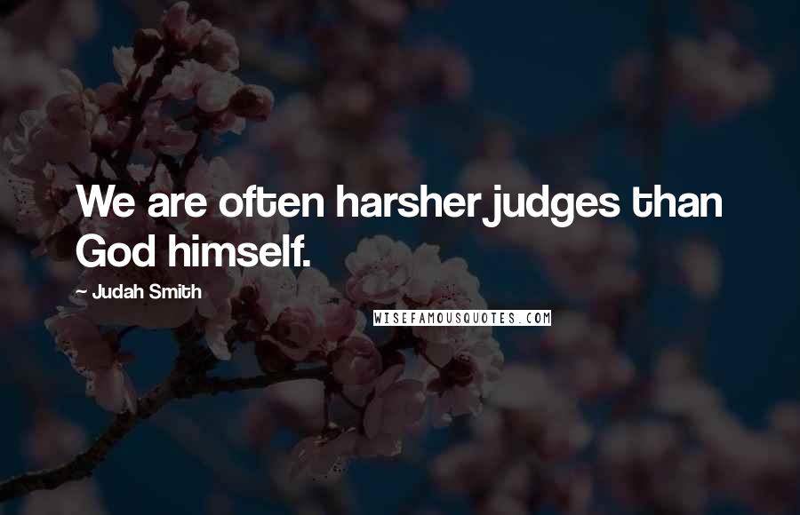 Judah Smith quotes: We are often harsher judges than God himself.