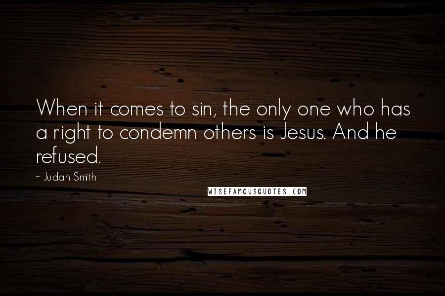 Judah Smith quotes: When it comes to sin, the only one who has a right to condemn others is Jesus. And he refused.