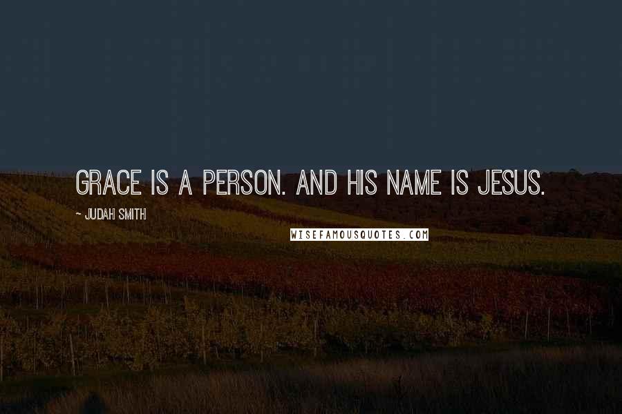 Judah Smith quotes: Grace is a person. And his name is Jesus.