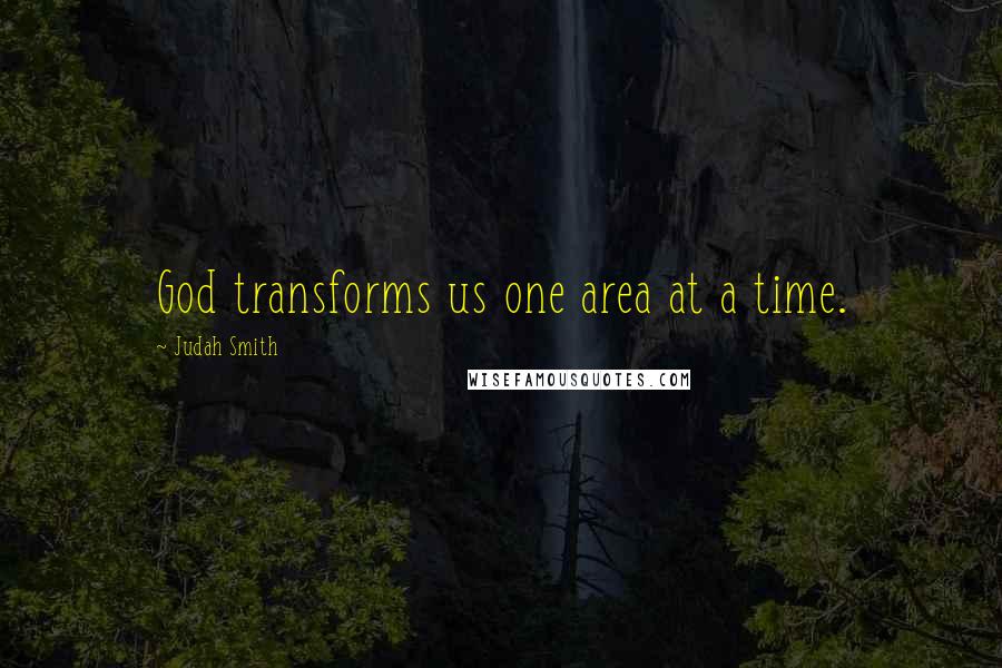 Judah Smith quotes: God transforms us one area at a time.