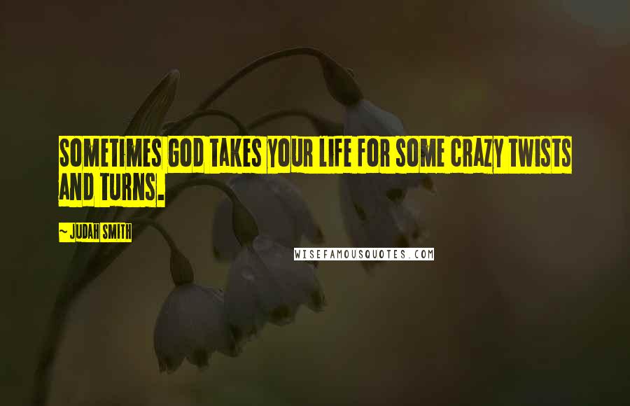 Judah Smith quotes: Sometimes God takes your life for some crazy twists and turns.