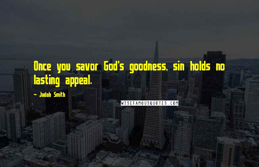 Judah Smith quotes: Once you savor God's goodness, sin holds no lasting appeal.