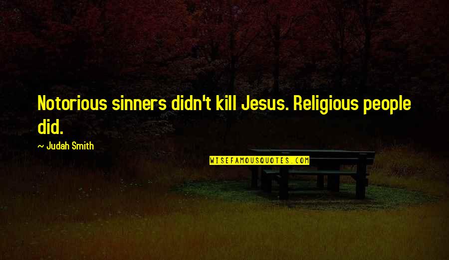 Judah Smith Quotes By Judah Smith: Notorious sinners didn't kill Jesus. Religious people did.