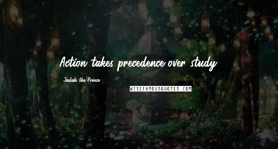 Judah The Prince quotes: Action takes precedence over study.