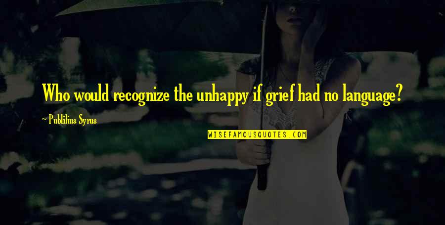 Judahsmith Quotes By Publilius Syrus: Who would recognize the unhappy if grief had