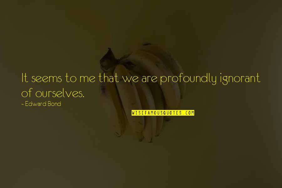 Judaica Jewelry Quotes By Edward Bond: It seems to me that we are profoundly