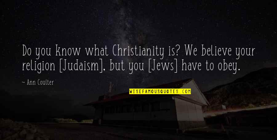 Judaism And Christianity Quotes By Ann Coulter: Do you know what Christianity is? We believe Judaism And Christianity Quotes By Ann Coulter: Do you know what Christianity is? We believe