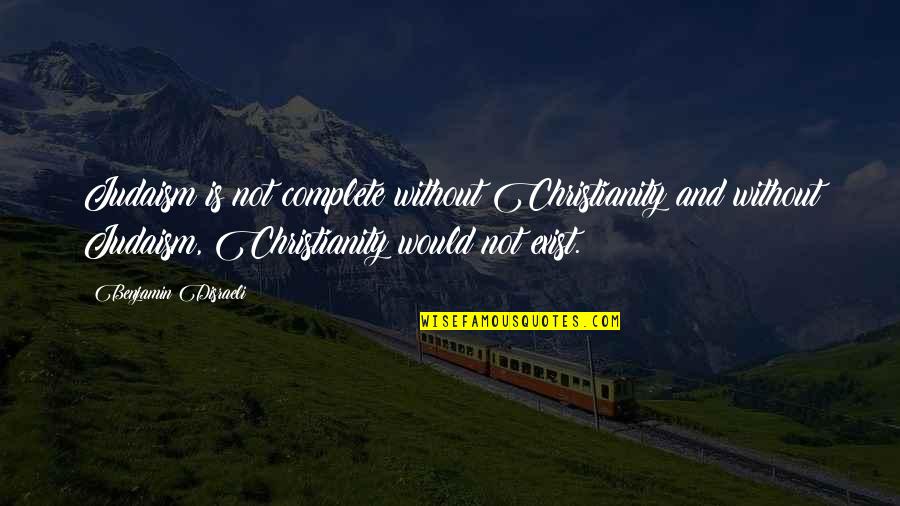 Judaism And Christianity Quotes By Benjamin Disraeli: Judaism is not complete without Christianity and without