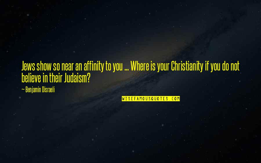 Judaism And Christianity Quotes By Benjamin Disraeli: Jews show so near an affinity to you