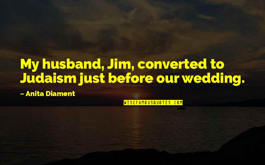 Judaism Quotes By Anita Diament: My husband, Jim, converted to Judaism just before