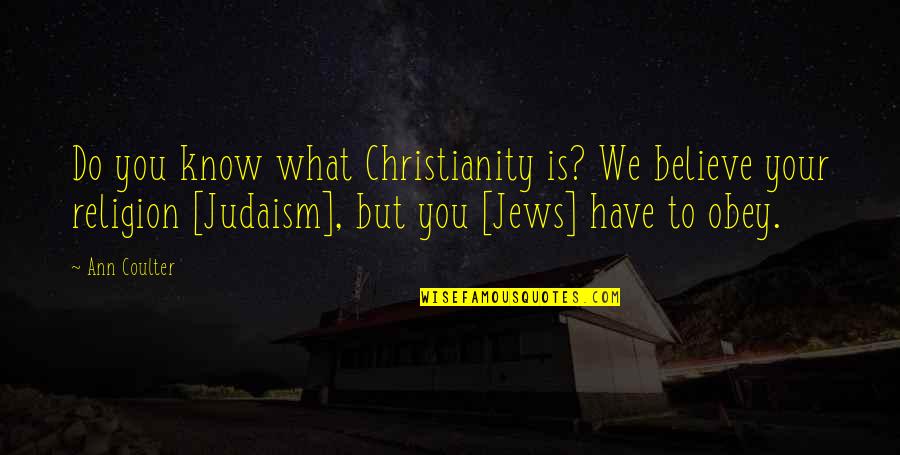 Judaism Quotes By Ann Coulter: Do you know what Christianity is? We believe