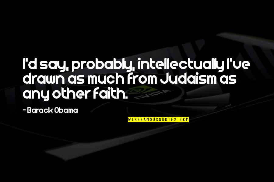 Judaism Quotes By Barack Obama: I'd say, probably, intellectually I've drawn as much