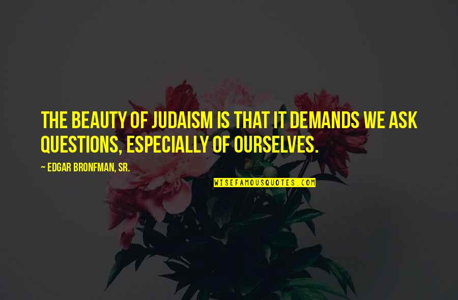 Judaism Quotes By Edgar Bronfman, Sr.: The beauty of Judaism is that it demands