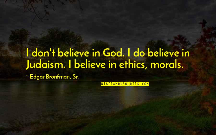 Judaism Quotes By Edgar Bronfman, Sr.: I don't believe in God. I do believe