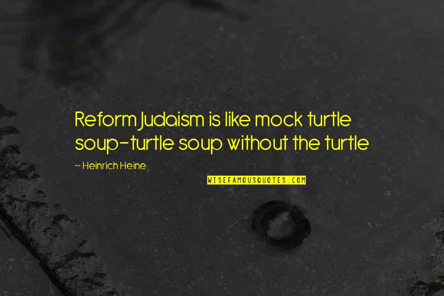 Judaism Quotes By Heinrich Heine: Reform Judaism is like mock turtle soup-turtle soup