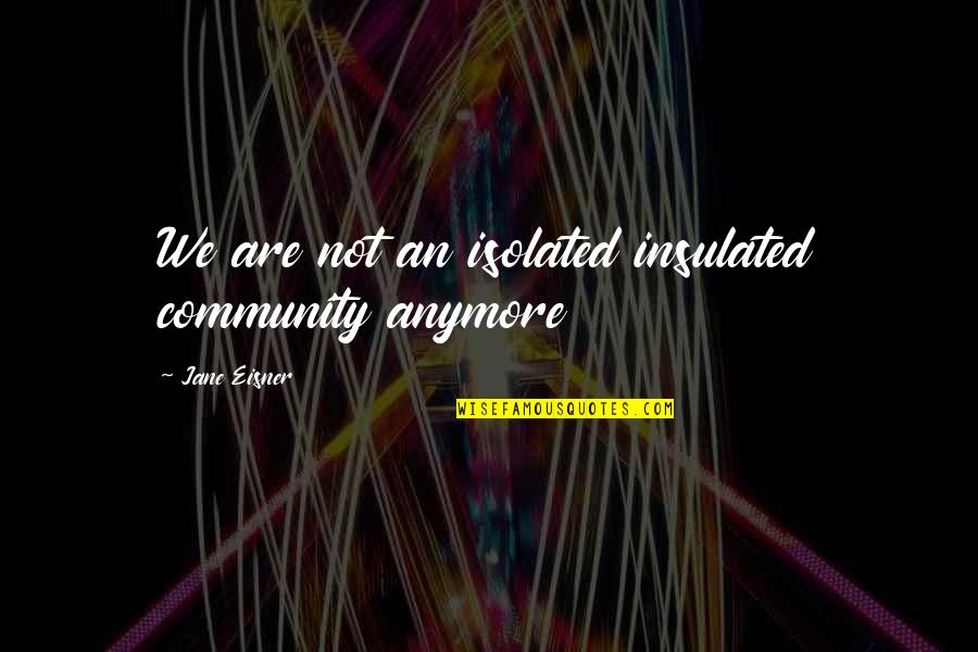 Judaism Quotes By Jane Eisner: We are not an isolated insulated community anymore