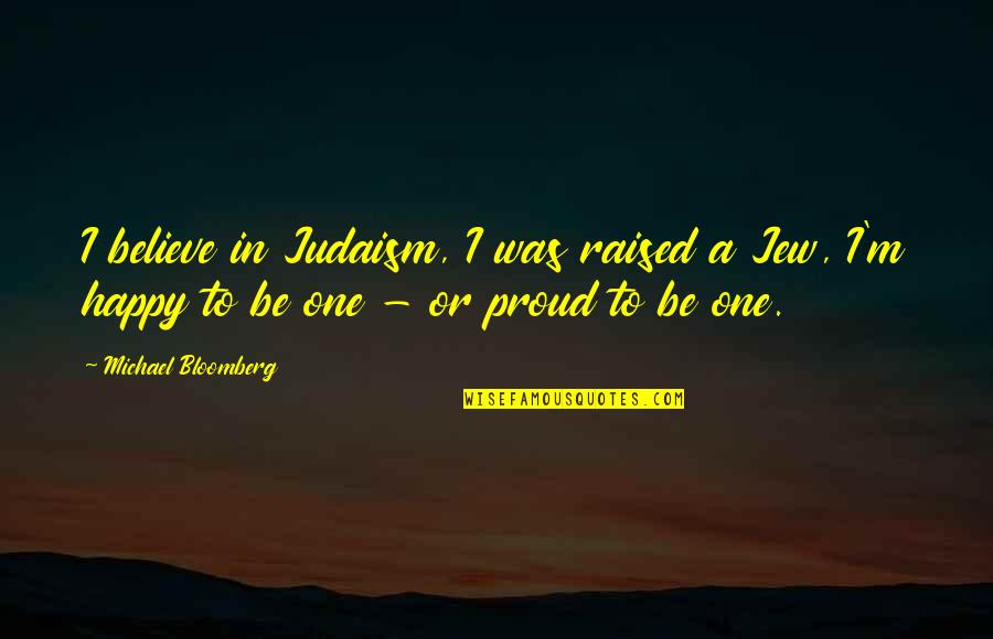 Judaism Quotes By Michael Bloomberg: I believe in Judaism, I was raised a