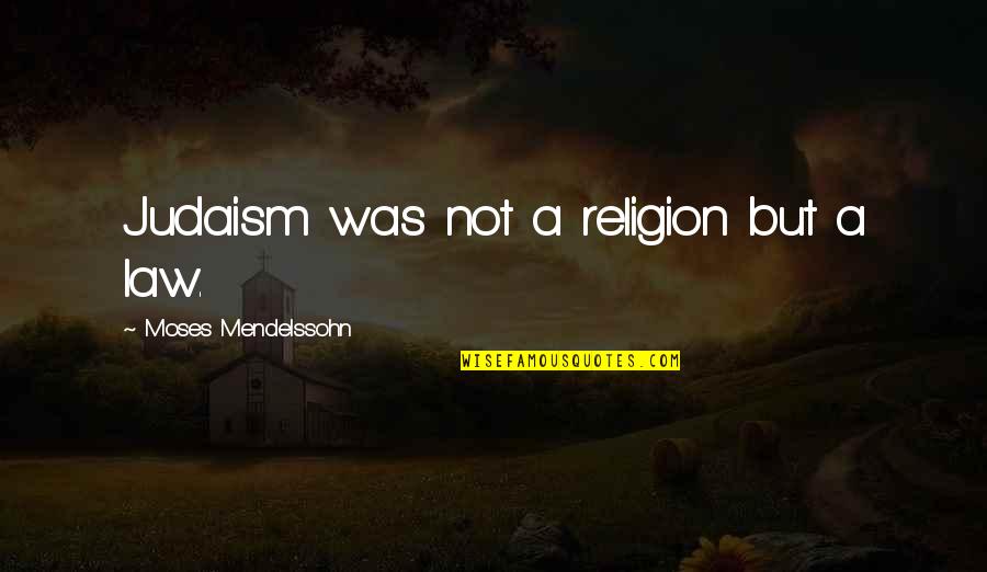 Judaism Quotes By Moses Mendelssohn: Judaism was not a religion but a law.