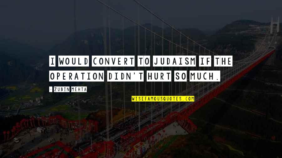 Judaism Quotes By Zubin Mehta: I would convert to Judaism if the operation