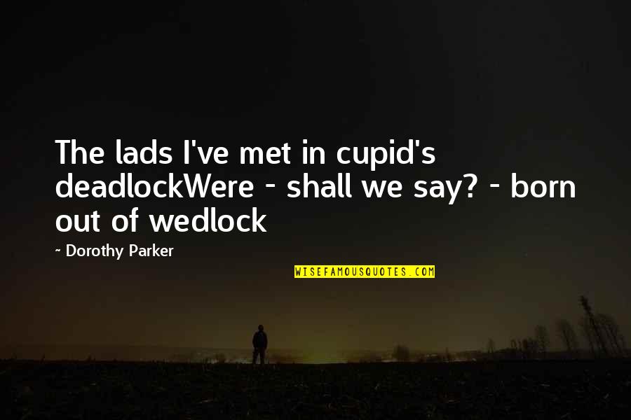 Judas Cradle Quotes By Dorothy Parker: The lads I've met in cupid's deadlockWere -