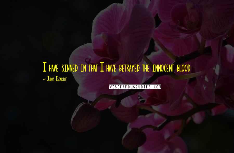 Judas Iscariot quotes: I have sinned in that I have betrayed the innocent blood