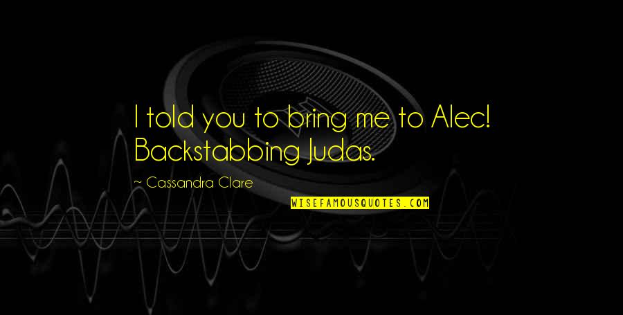 Judas Me Quotes By Cassandra Clare: I told you to bring me to Alec!