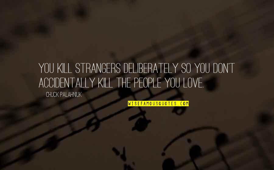 Judas Priest Quotes By Chuck Palahniuk: You kill strangers deliberately so you don't accidentally Judas Priest Quotes By Chuck Palahniuk: You kill strangers deliberately so you don't accidentally