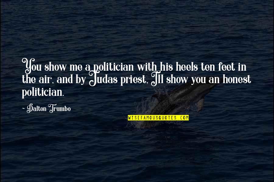 Judas Priest Quotes By Dalton Trumbo: You show me a politician with his heels Judas Priest Quotes By Dalton Trumbo: You show me a politician with his heels