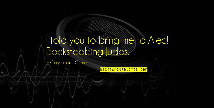 Judas Quotes By Cassandra Clare: I told you to bring me to Alec! Judas Quotes By Cassandra Clare: I told you to bring me to Alec!