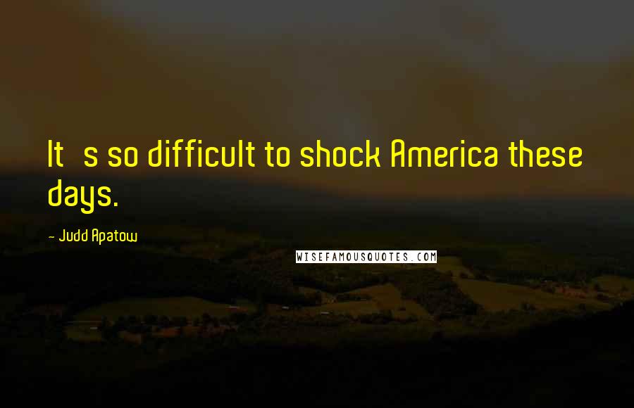 Judd Apatow quotes: It's so difficult to shock America these days.