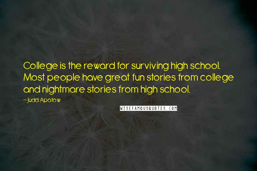 Judd Apatow quotes: College is the reward for surviving high school. Most people have great fun stories from college and nightmare stories from high school.