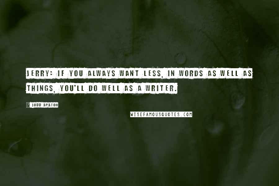 Judd Apatow quotes: Jerry: If you always want less, in words as well as things, you'll do well as a writer.