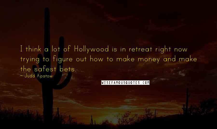 Judd Apatow quotes: I think a lot of Hollywood is in retreat right now trying to figure out how to make money and make the safest bets.