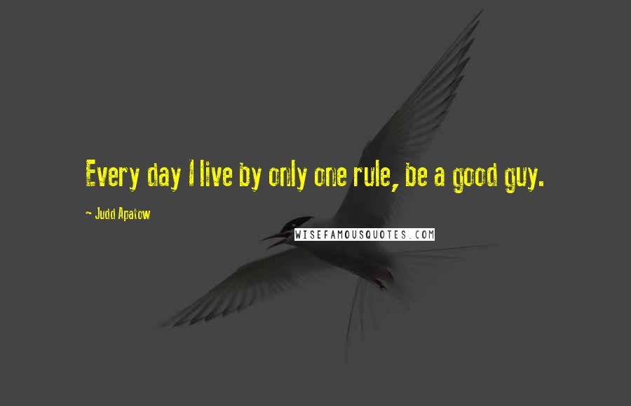 Judd Apatow quotes: Every day I live by only one rule, be a good guy.