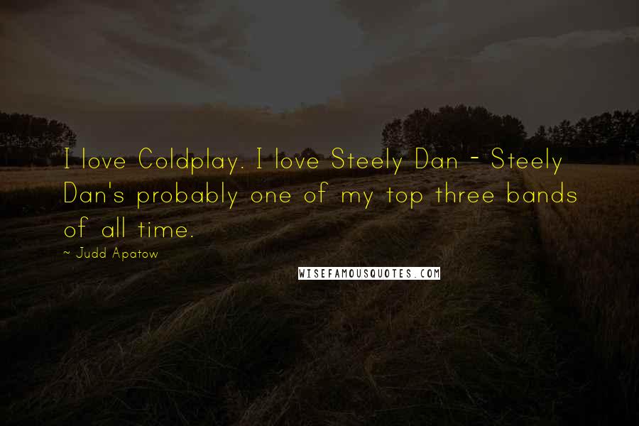 Judd Apatow quotes: I love Coldplay. I love Steely Dan - Steely Dan's probably one of my top three bands of all time.