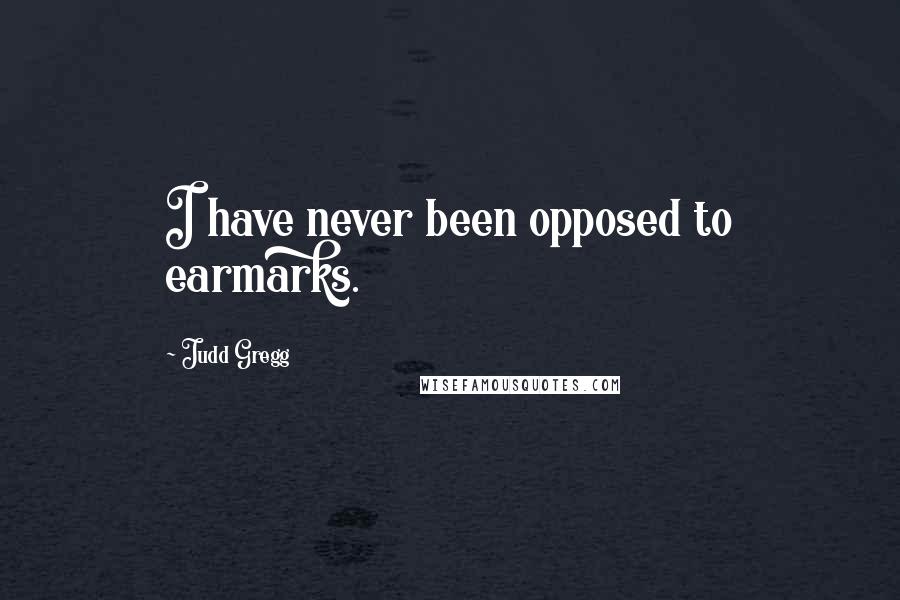 Judd Gregg quotes: I have never been opposed to earmarks.