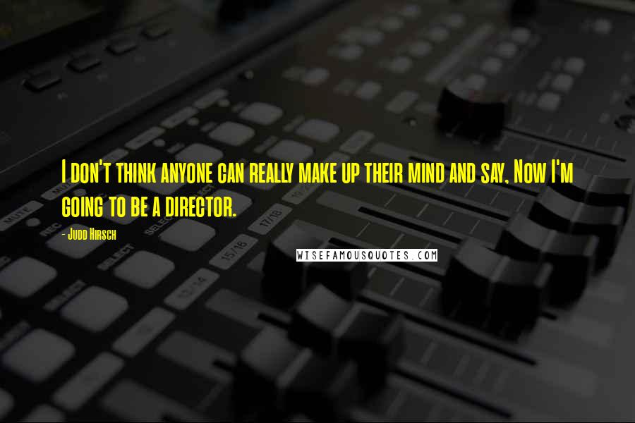 Judd Hirsch quotes: I don't think anyone can really make up their mind and say, Now I'm going to be a director.