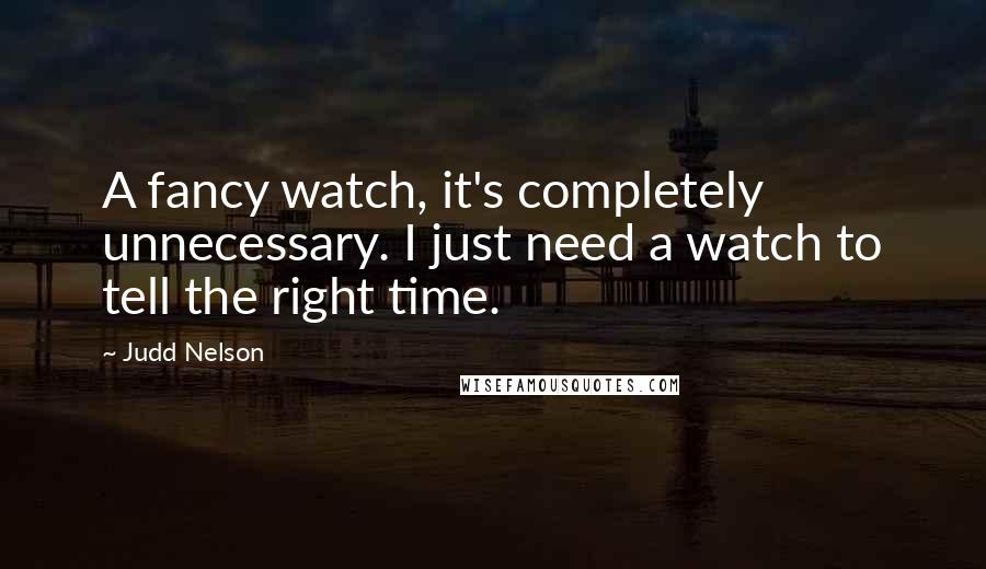 Judd Nelson quotes: A fancy watch, it's completely unnecessary. I just need a watch to tell the right time.