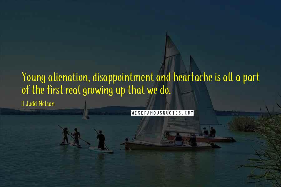 Judd Nelson quotes: Young alienation, disappointment and heartache is all a part of the first real growing up that we do.