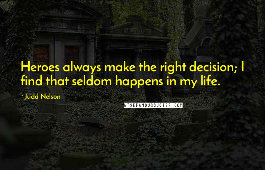 Judd Nelson quotes: Heroes always make the right decision; I find that seldom happens in my life.