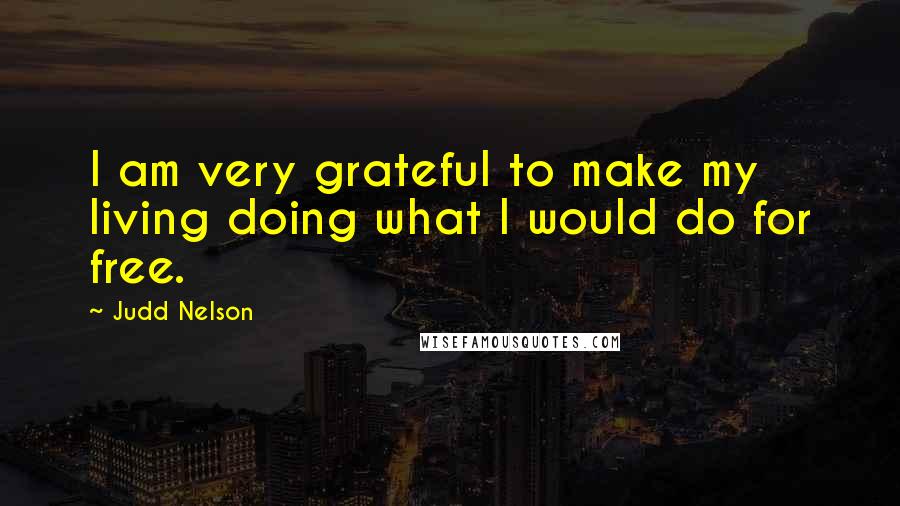 Judd Nelson quotes: I am very grateful to make my living doing what I would do for free.