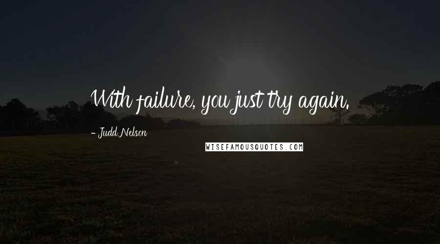 Judd Nelson quotes: With failure, you just try again.