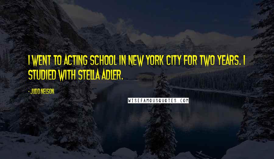 Judd Nelson quotes: I went to acting school in New York City for two years. I studied with Stella Adler.