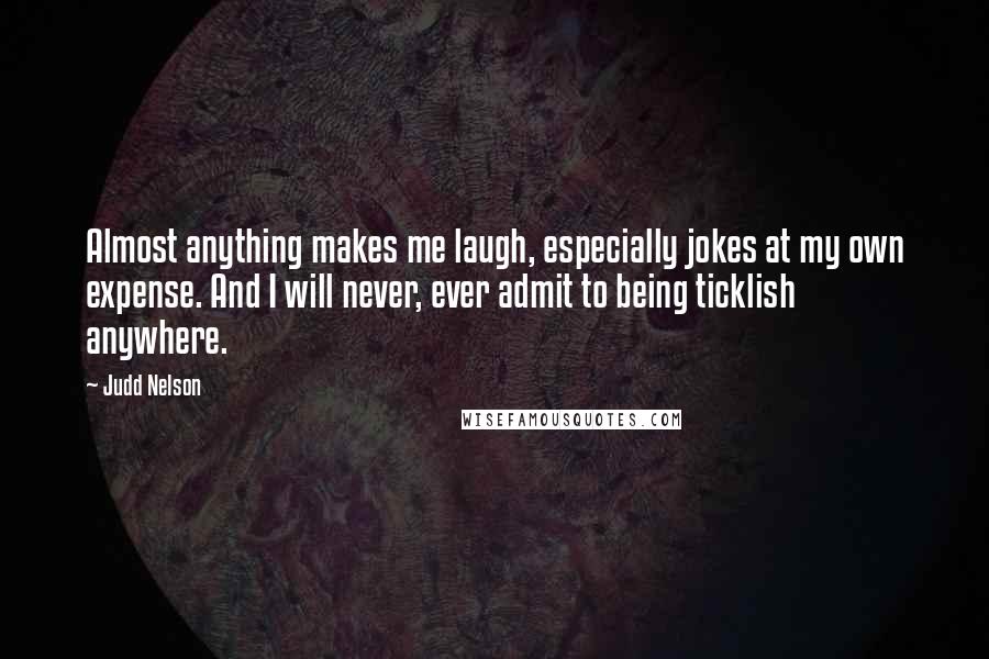Judd Nelson quotes: Almost anything makes me laugh, especially jokes at my own expense. And I will never, ever admit to being ticklish anywhere.